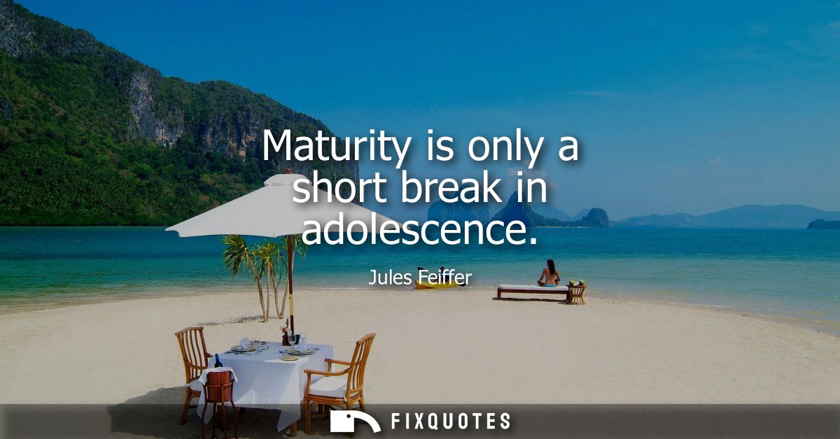 Maturity is only a short break in adolescence