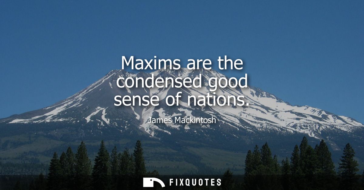 Maxims are the condensed good sense of nations