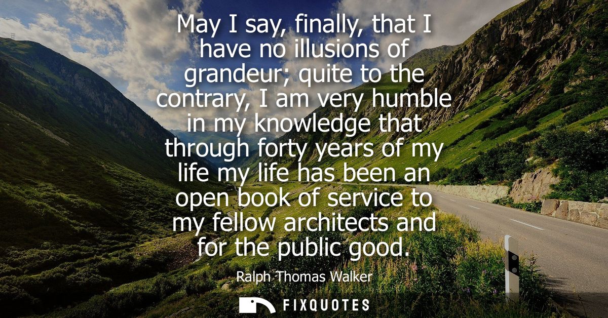 May I say, finally, that I have no illusions of grandeur quite to the contrary, I am very humble in my knowledge that th