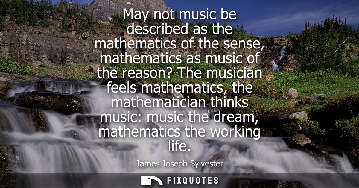 May not music be described as the mathematics of the sense, mathematics as music of the reason? The musician feels mathe