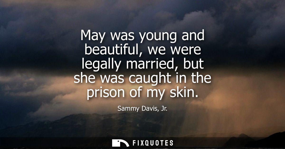 May was young and beautiful, we were legally married, but she was caught in the prison of my skin