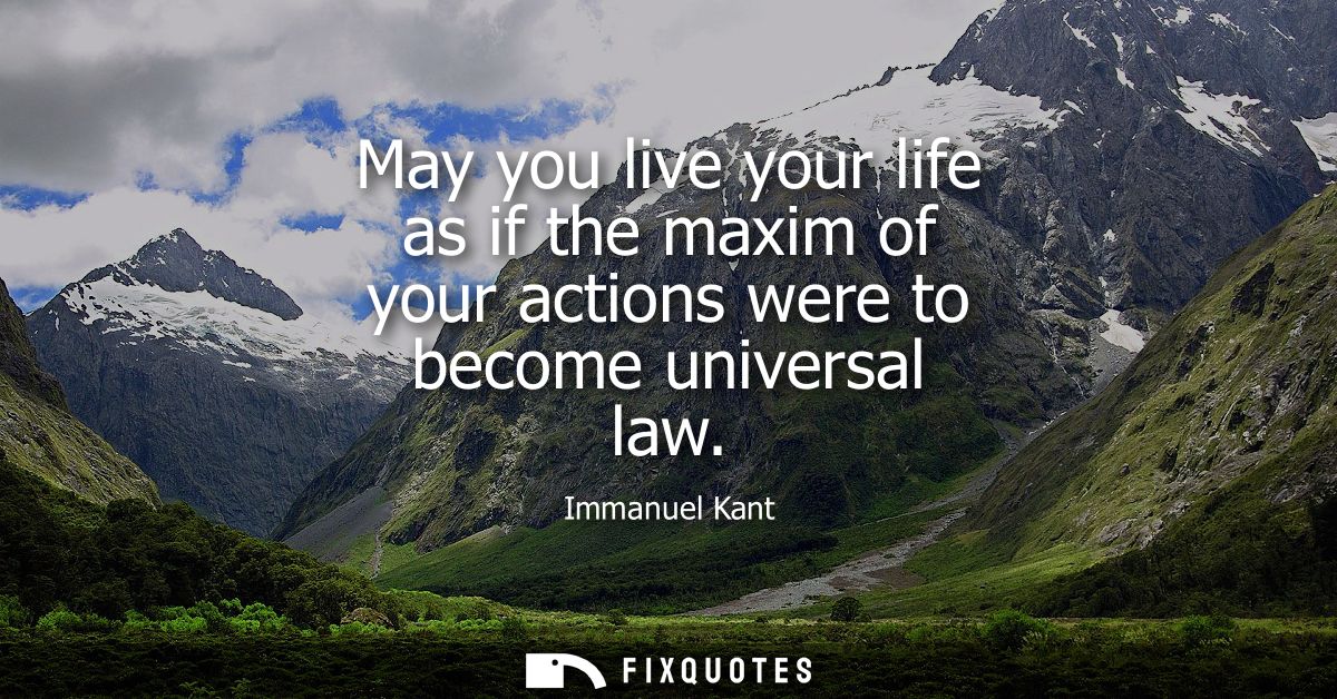May you live your life as if the maxim of your actions were to become universal law