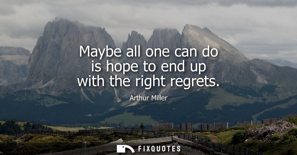 Maybe all one can do is hope to end up with the right regrets