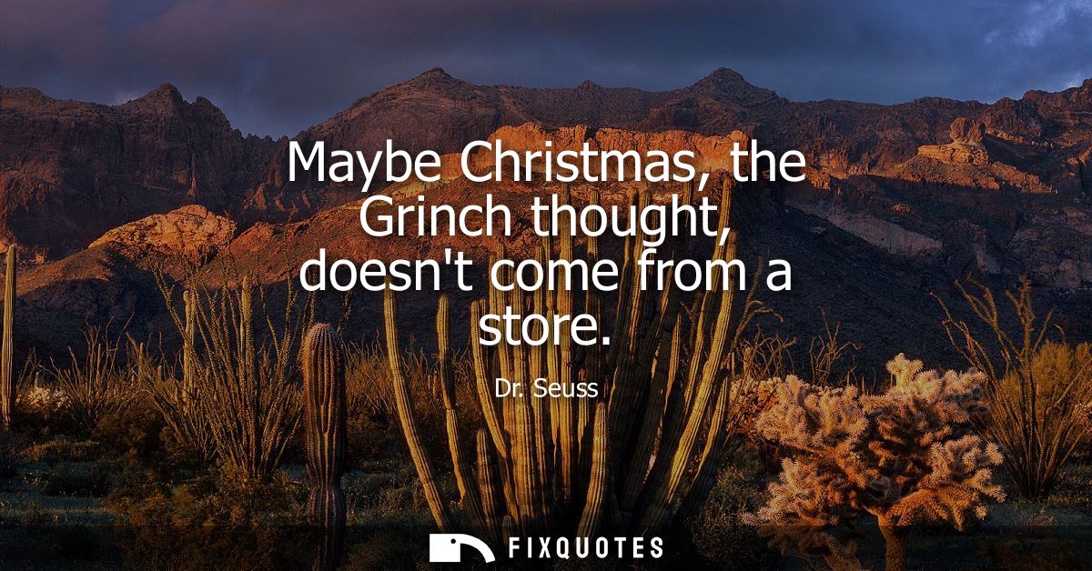Maybe Christmas, the Grinch thought, doesnt come from a store