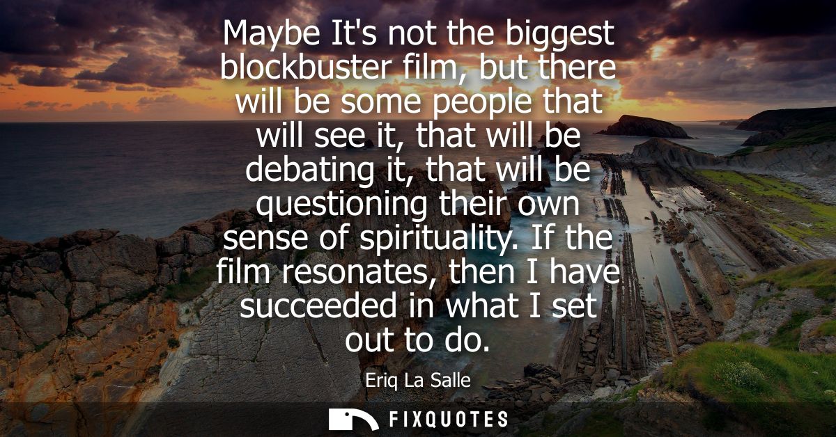 Maybe Its not the biggest blockbuster film, but there will be some people that will see it, that will be debating it, th