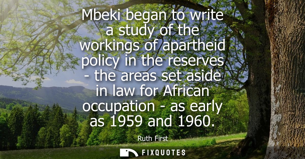 Mbeki began to write a study of the workings of apartheid policy in the reserves - the areas set aside in law for Africa