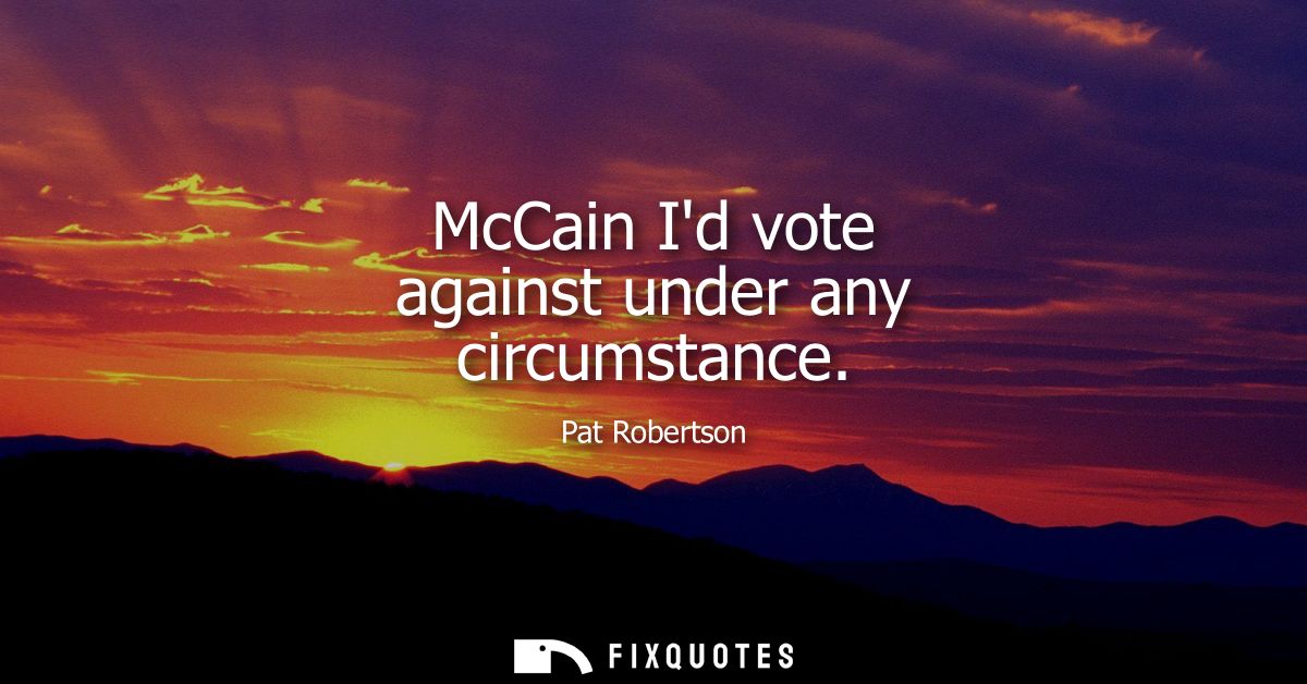 McCain Id vote against under any circumstance