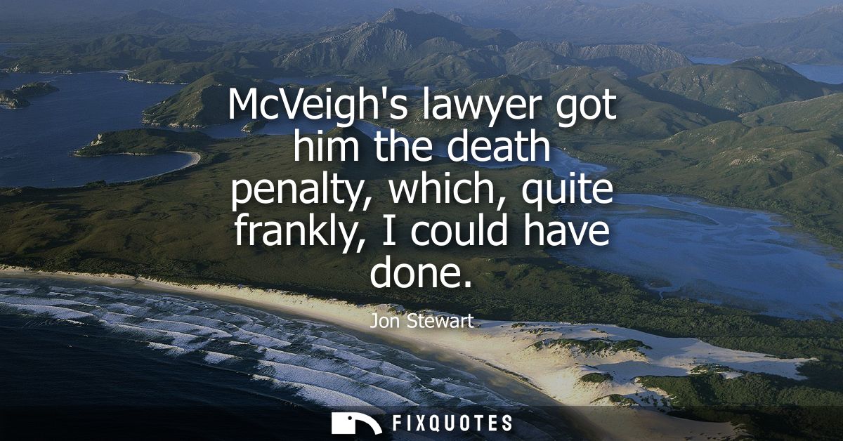 McVeighs lawyer got him the death penalty, which, quite frankly, I could have done