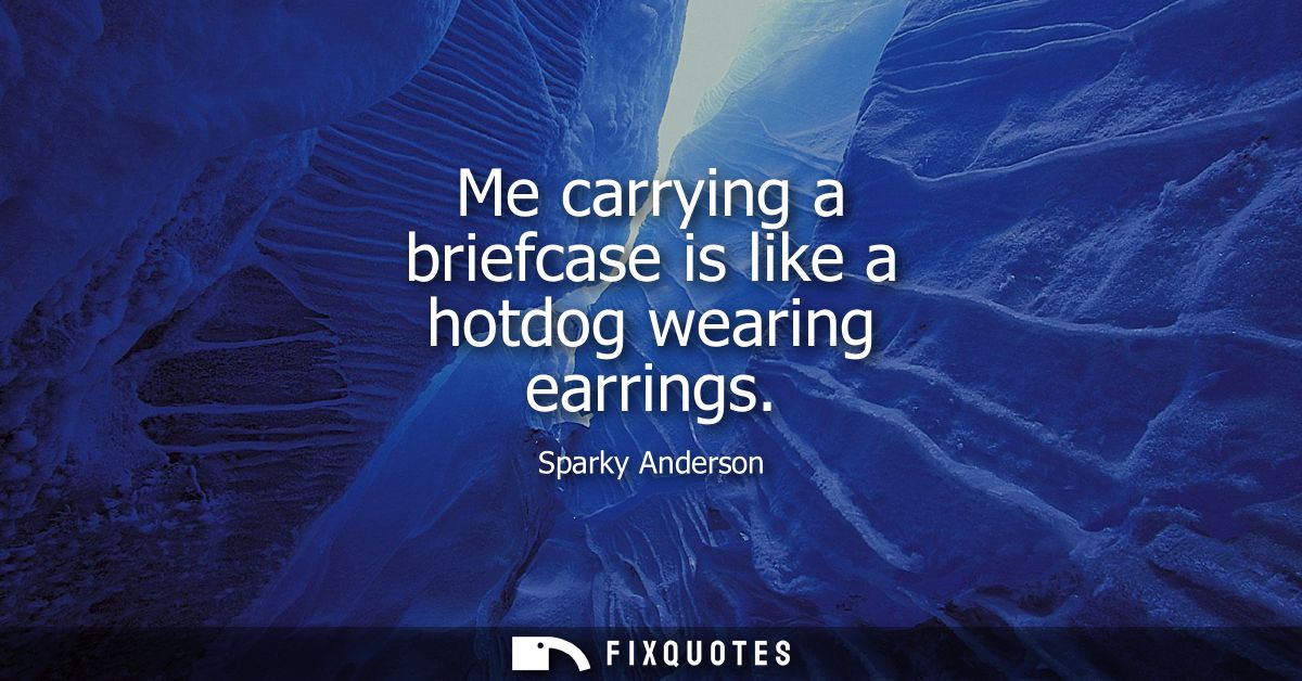 Me carrying a briefcase is like a hotdog wearing earrings