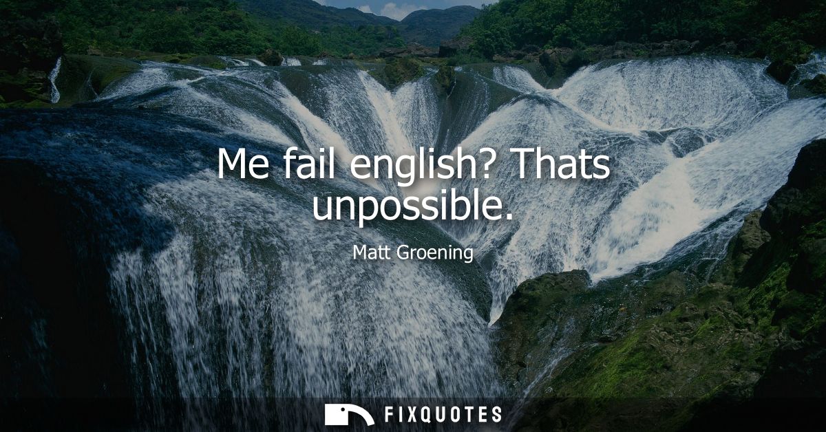 Me fail english? Thats unpossible