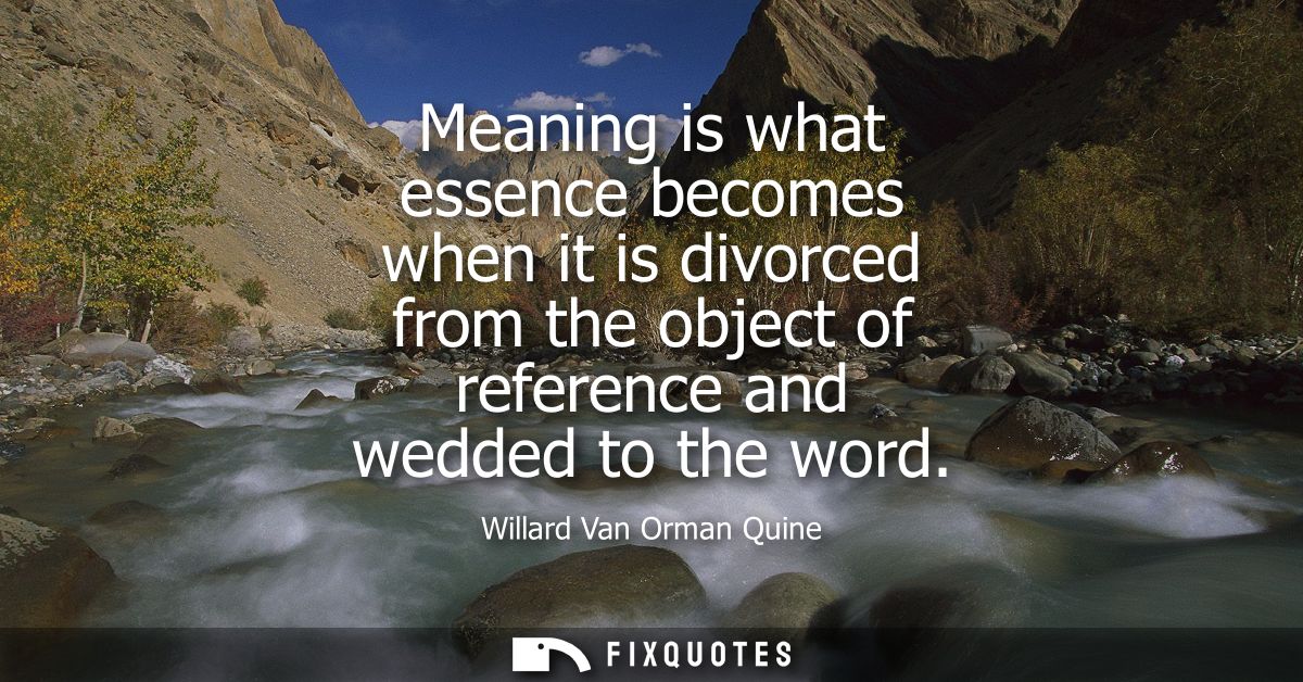Meaning is what essence becomes when it is divorced from the object of reference and wedded to the word