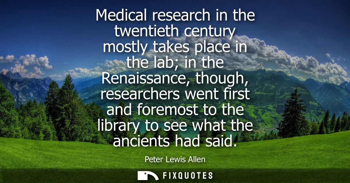 Medical research in the twentieth century mostly takes place in the lab in the Renaissance, though, researchers went fir
