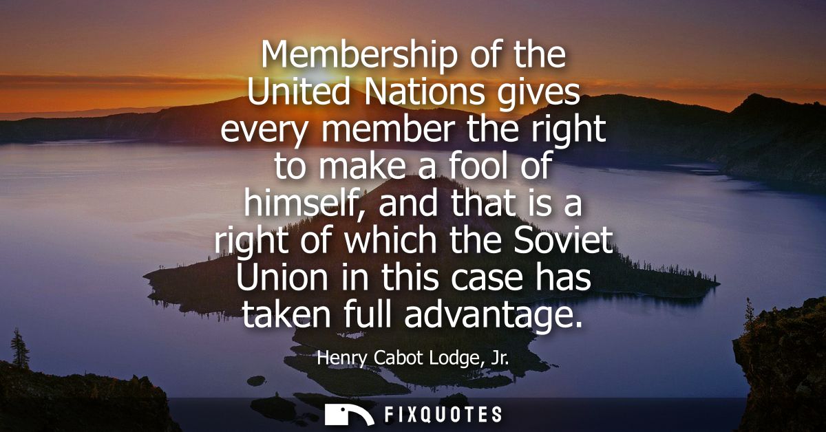 Membership of the United Nations gives every member the right to make a fool of himself, and that is a right of which th