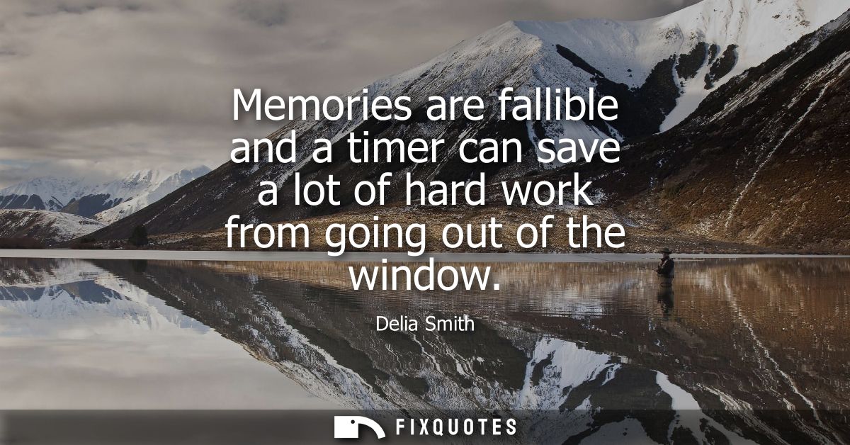 Memories are fallible and a timer can save a lot of hard work from going out of the window