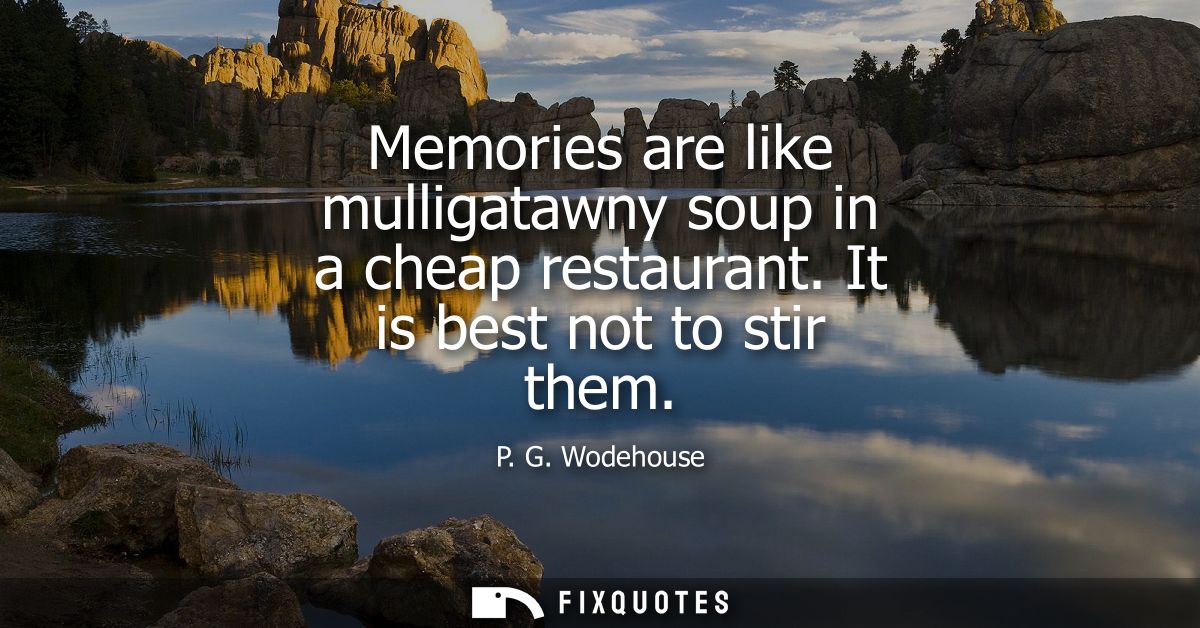 Memories are like mulligatawny soup in a cheap restaurant. It is best not to stir them