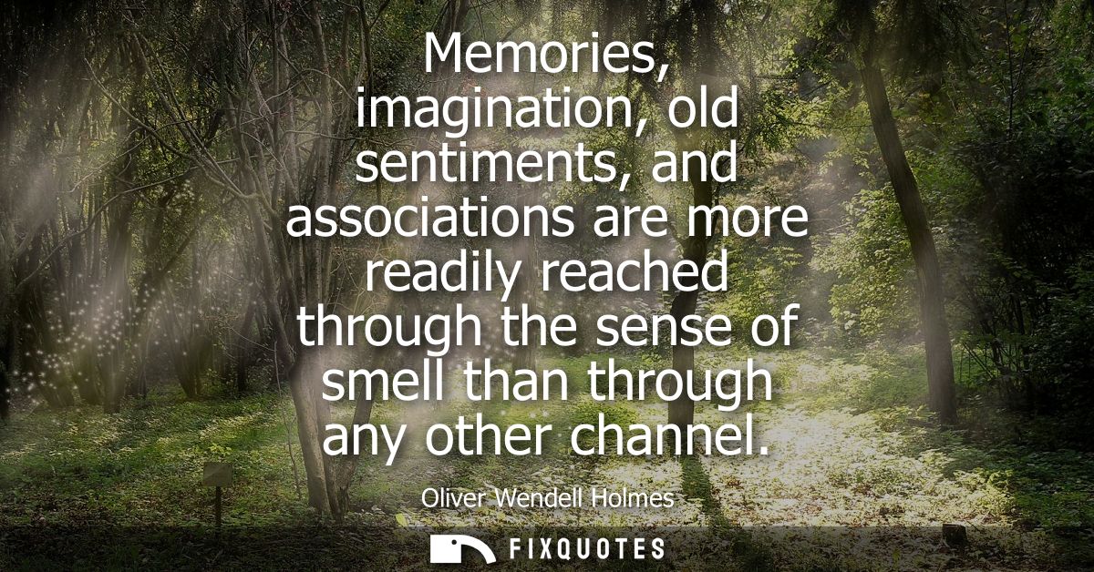 Memories, imagination, old sentiments, and associations are more readily reached through the sense of smell than through