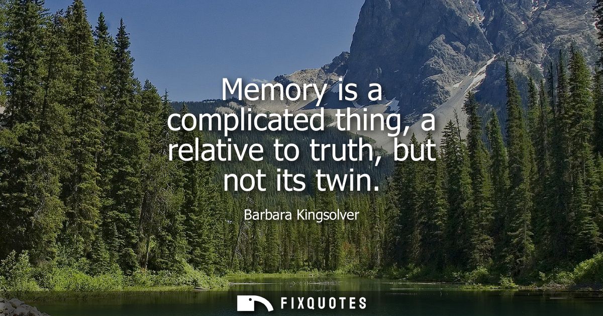 Memory is a complicated thing, a relative to truth, but not its twin