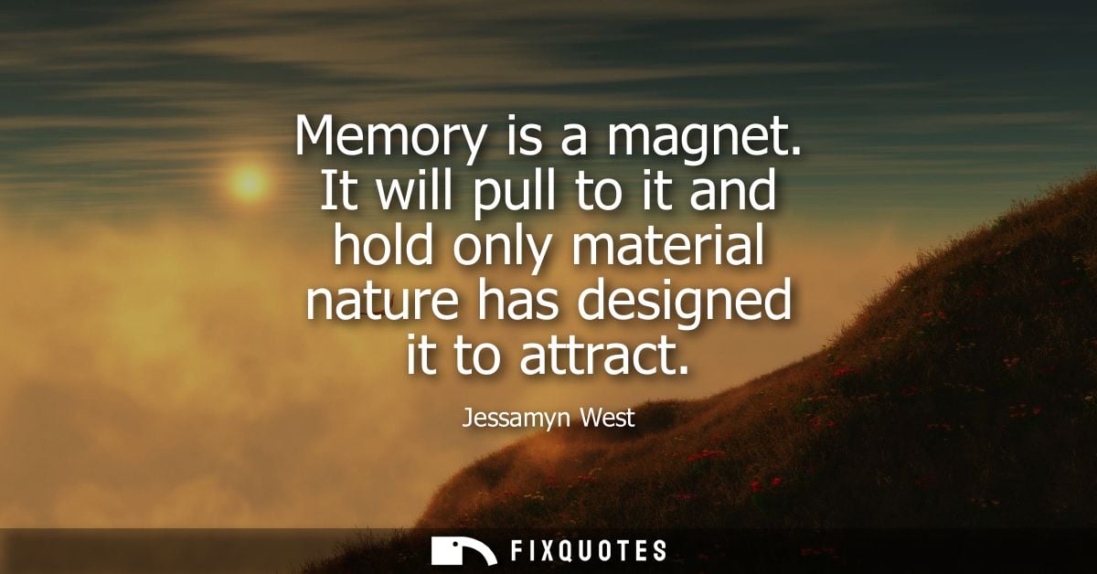 Memory is a magnet. It will pull to it and hold only material nature has designed it to attract