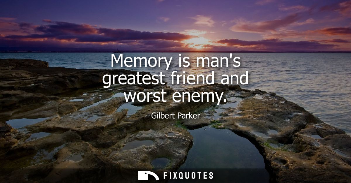 Memory is mans greatest friend and worst enemy