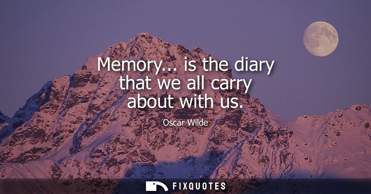 Memory... is the diary that we all carry about with us
