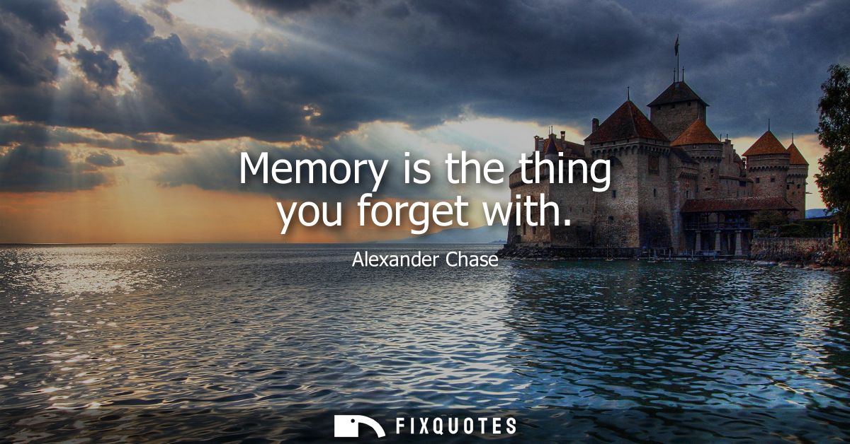 Memory is the thing you forget with