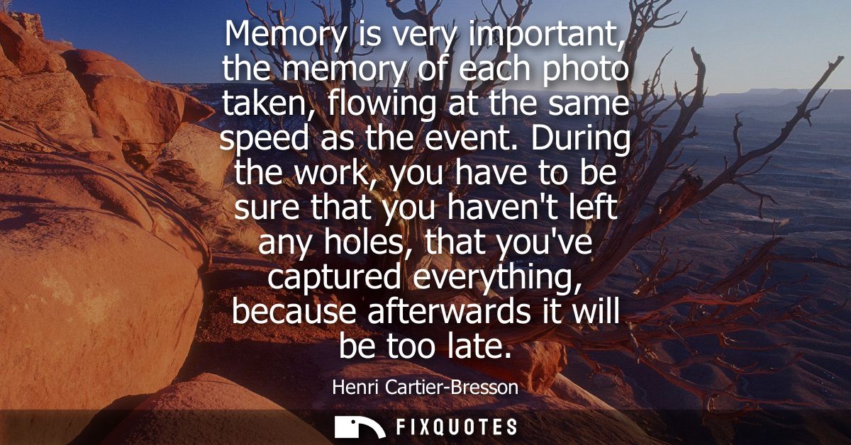 Memory is very important, the memory of each photo taken, flowing at the same speed as the event. During the work, you h