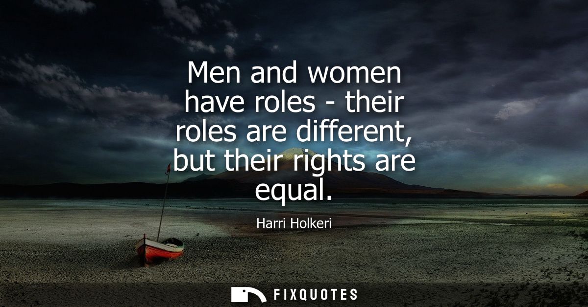Men and women have roles - their roles are different, but their rights are equal