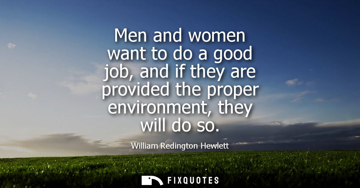 Men and women want to do a good job, and if they are provided the proper environment, they will do so