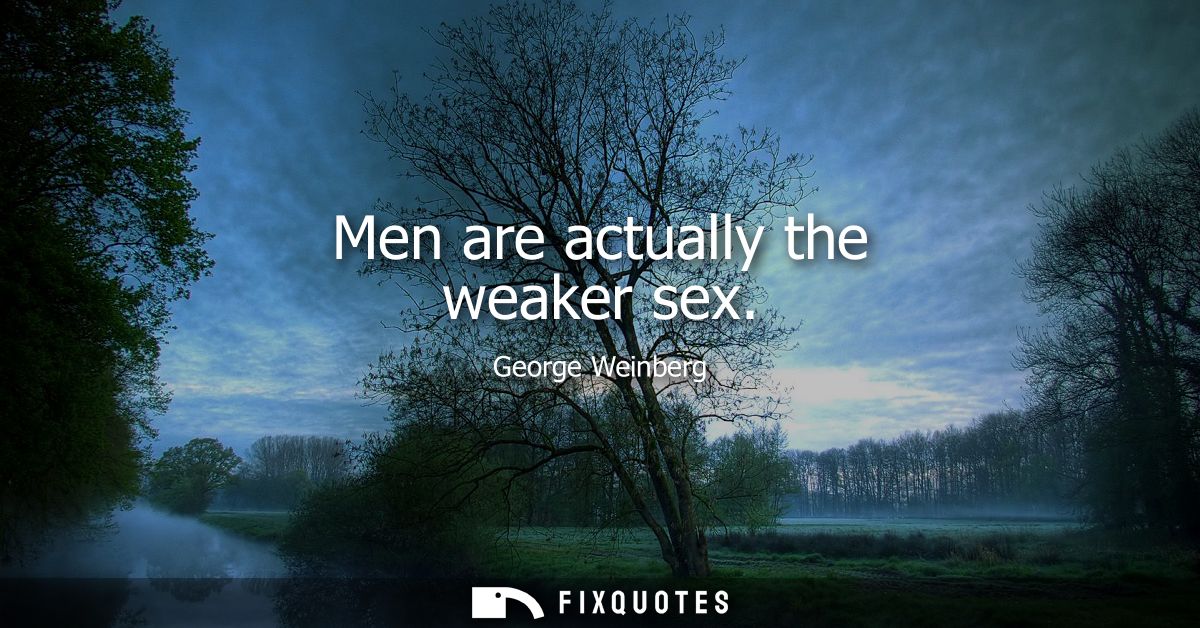 Men are actually the weaker sex