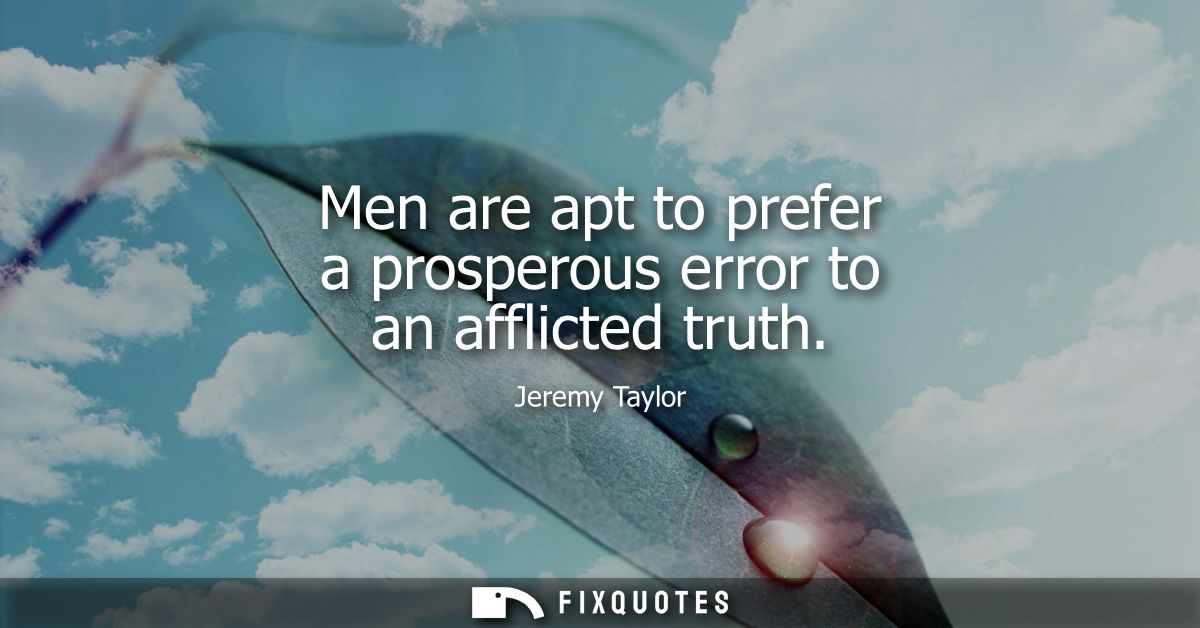 Men are apt to prefer a prosperous error to an afflicted truth