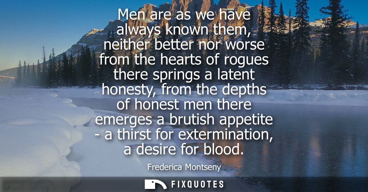 Men are as we have always known them, neither better nor worse from the hearts of rogues there springs a latent honesty,
