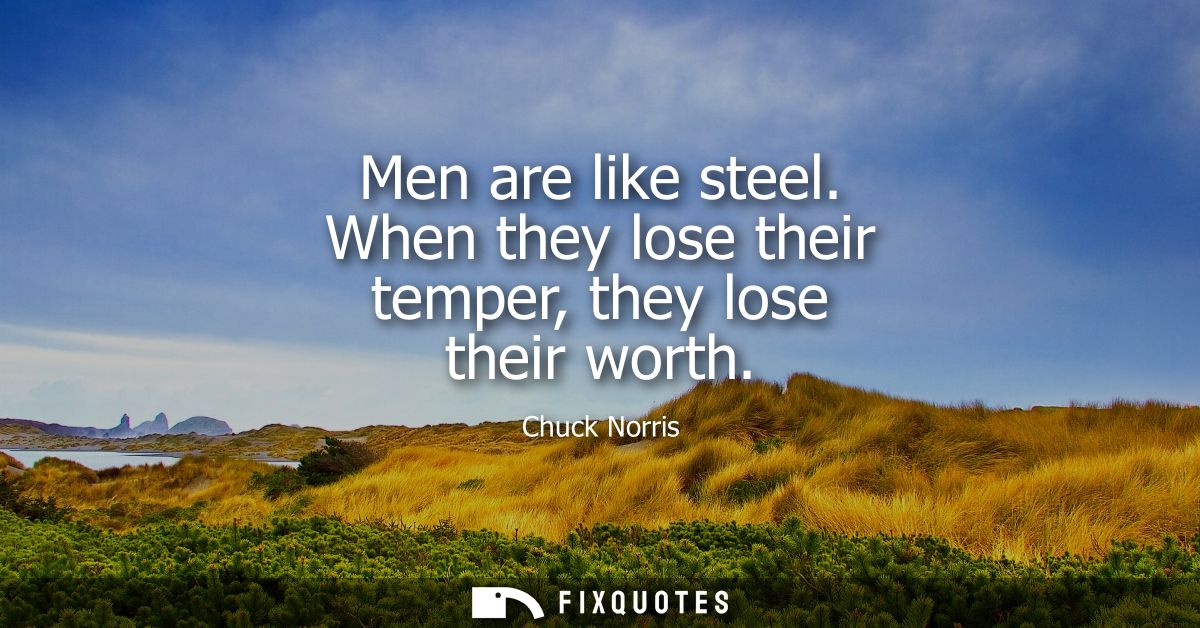 Men are like steel. When they lose their temper, they lose their worth