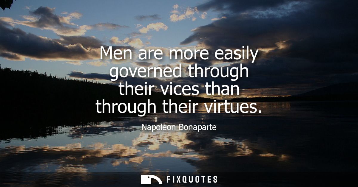 Men are more easily governed through their vices than through their virtues