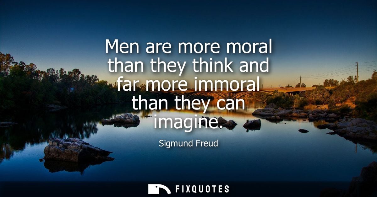 Men are more moral than they think and far more immoral than they can imagine