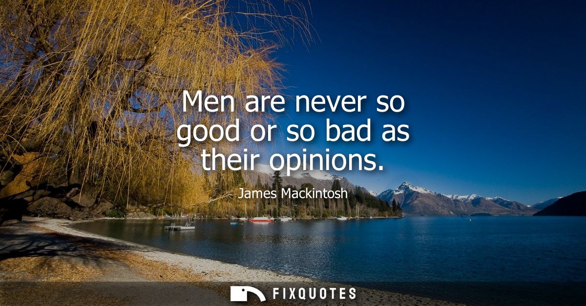 Men are never so good or so bad as their opinions