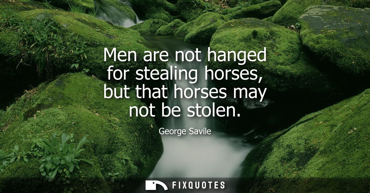 Men are not hanged for stealing horses, but that horses may not be stolen