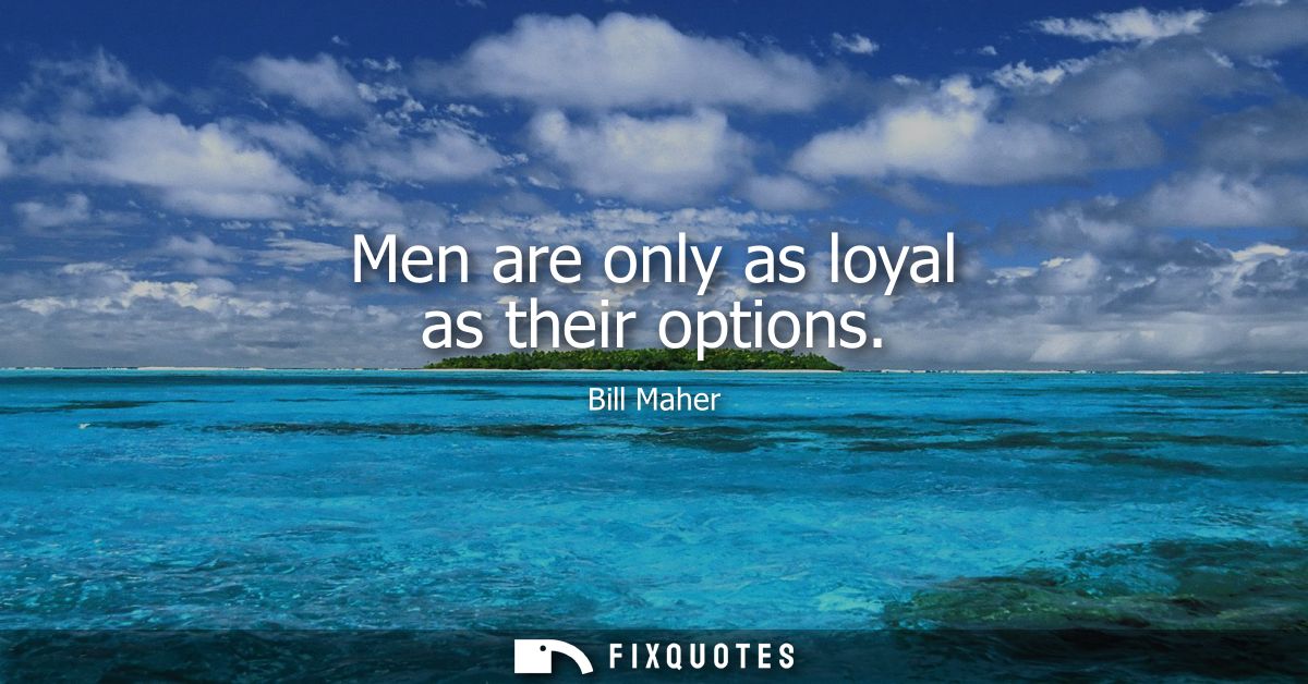 Men are only as loyal as their options
