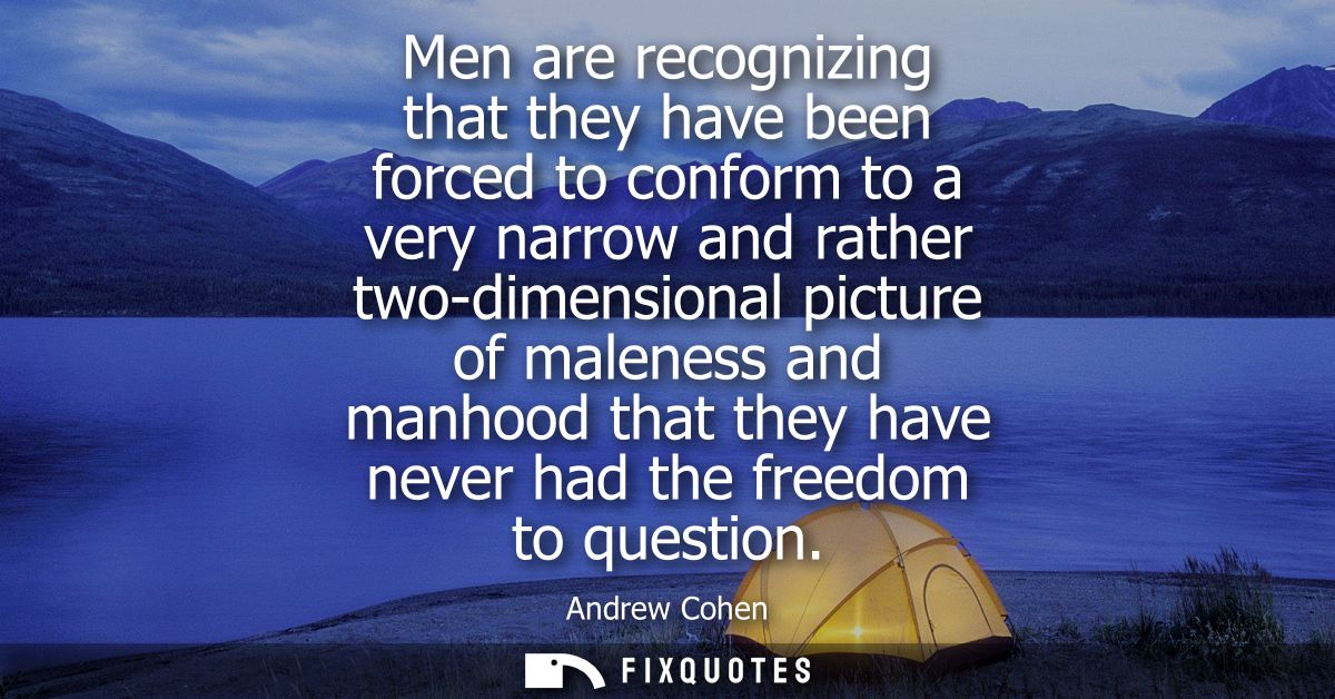 Men are recognizing that they have been forced to conform to a very narrow and rather two-dimensional picture of malenes
