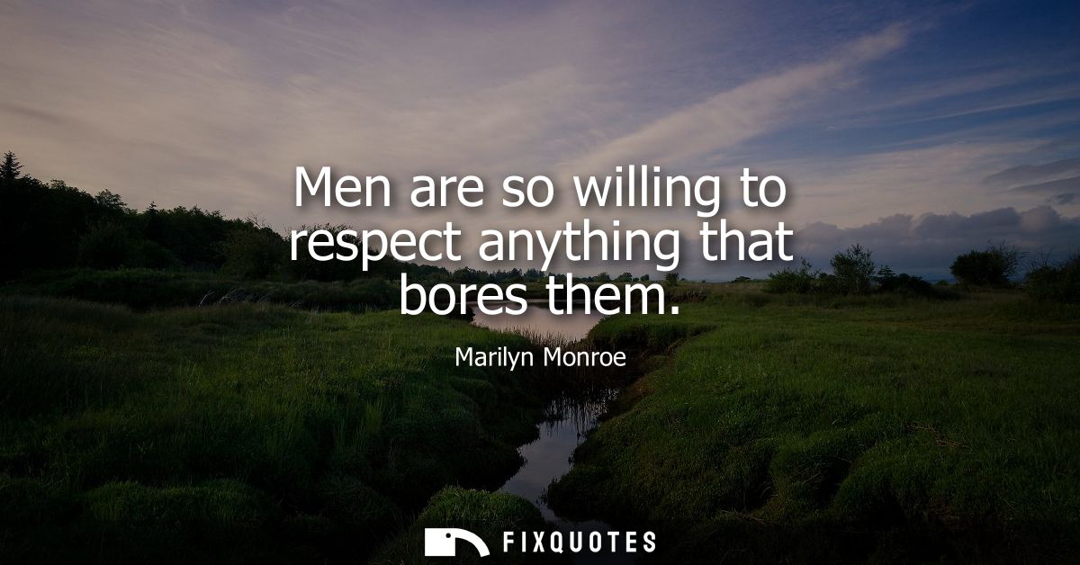 Men are so willing to respect anything that bores them