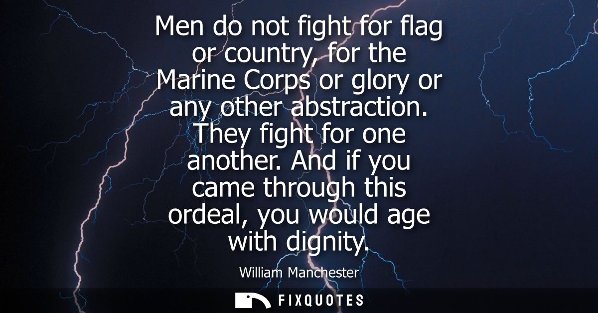 Men do not fight for flag or country, for the Marine Corps or glory or any other abstraction. They fight for one another