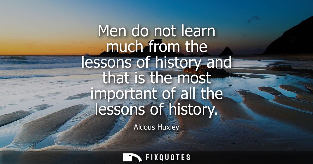 Men do not learn much from the lessons of history and that is the most important of all the lessons of history