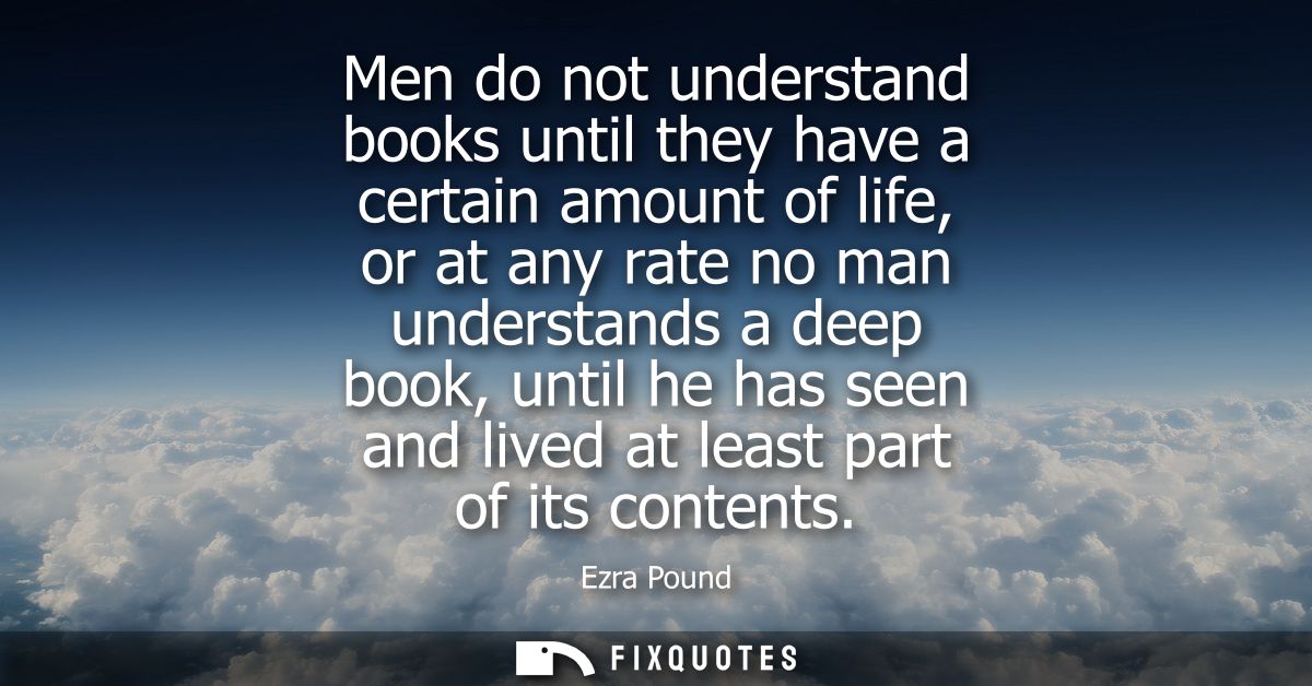 Men do not understand books until they have a certain amount of life, or at any rate no man understands a deep book, unt