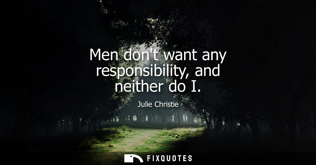 Men dont want any responsibility, and neither do I - Julie Christie