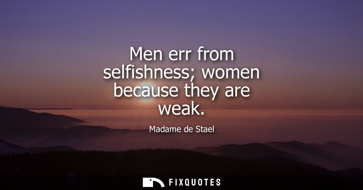 Men err from selfishness women because they are weak
