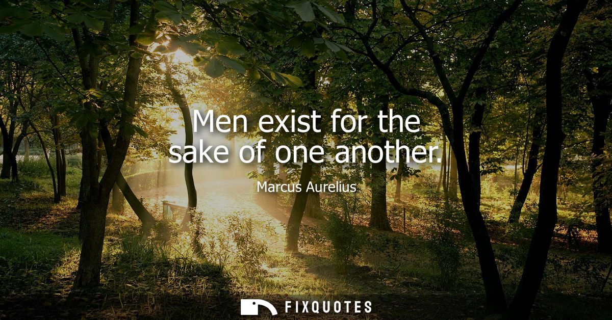 Men exist for the sake of one another