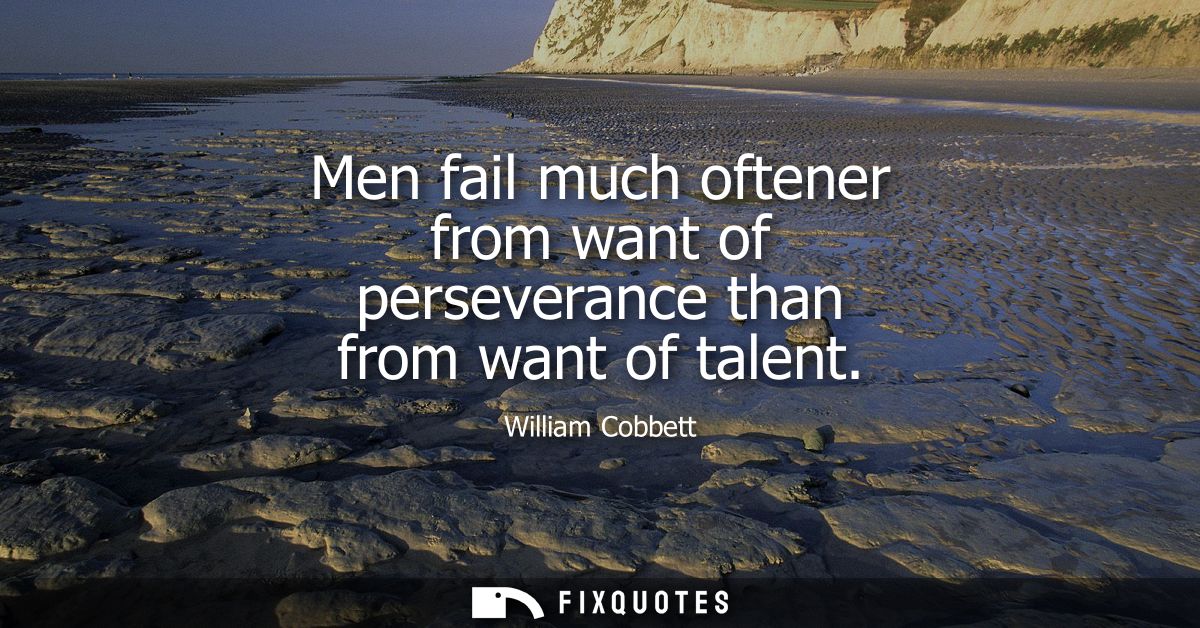 Men fail much oftener from want of perseverance than from want of talent