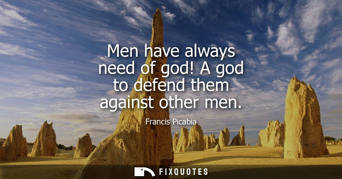 Men have always need of god! A god to defend them against other men