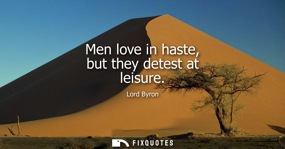 Men love in haste, but they detest at leisure