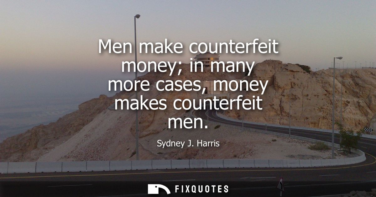 Men make counterfeit money in many more cases, money makes counterfeit men