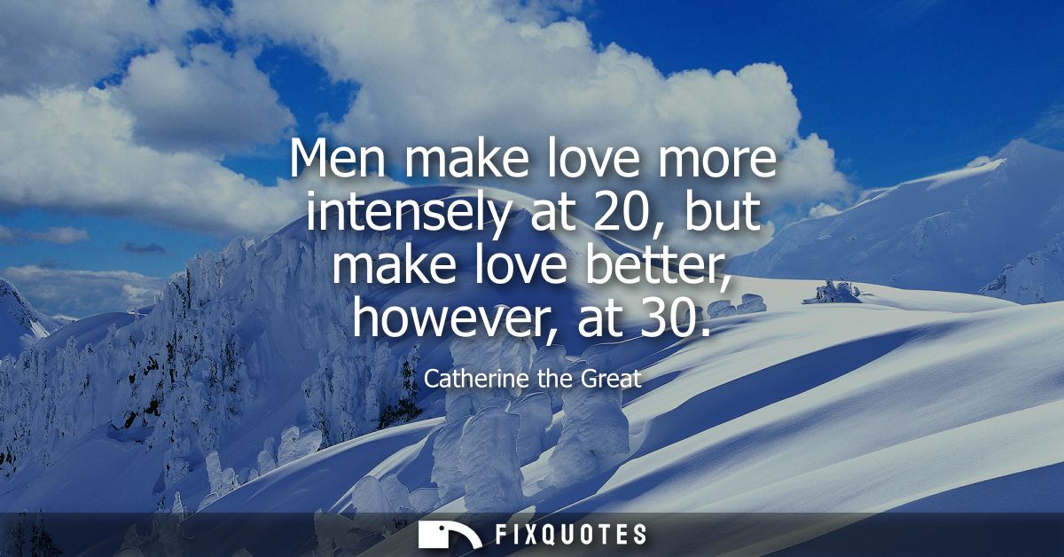 Men make love more intensely at 20, but make love better, however, at 30